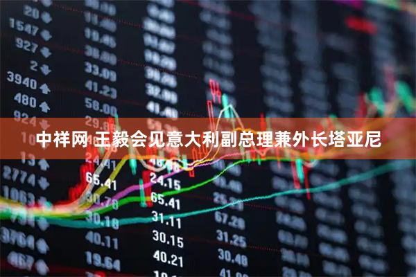中祥网 王毅会见意大利副总理兼外长塔亚尼