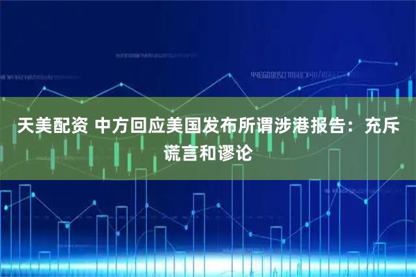 天美配资 中方回应美国发布所谓涉港报告：充斥谎言和谬论