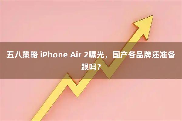 五八策略 iPhone Air 2曝光，国产各品牌还准备跟吗？