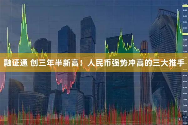 融证通 创三年半新高！人民币强势冲高的三大推手